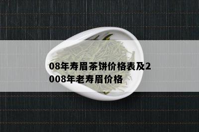 08年寿眉茶饼价格表及2008年老寿眉价格