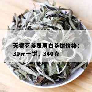 天福茗茶贡眉白茶饼价格：30元一饼，340克