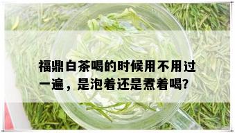 福鼎白茶喝的时候用不用过一遍，是泡着还是煮着喝？