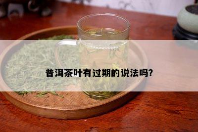 普洱茶叶有过期的说法吗？