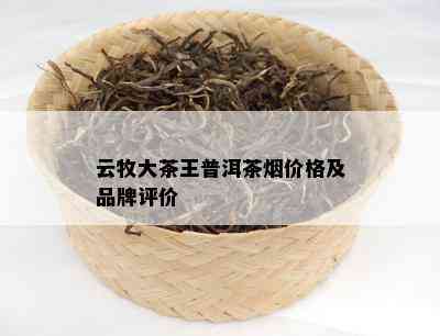 云牧大茶王普洱茶价格及品牌评价