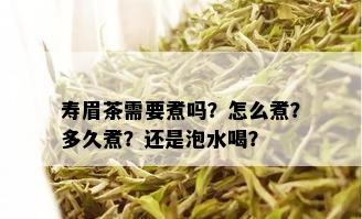 寿眉茶需要煮吗？怎么煮？多久煮？还是泡水喝？