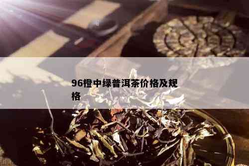 96橙中绿普洱茶价格及规格