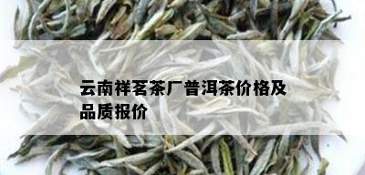 云南祥茗茶厂普洱茶价格及品质报价