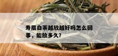 寿眉白茶越放越好吗怎么回事，能放多久？