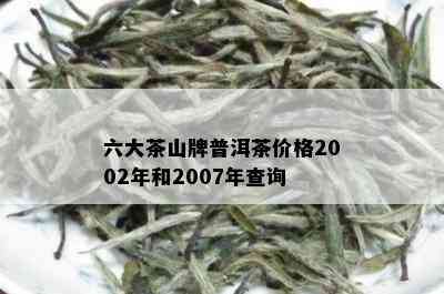 六大茶山牌普洱茶价格2002年和2007年查询