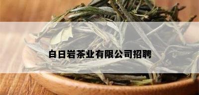 白日岩茶业有限公司招聘