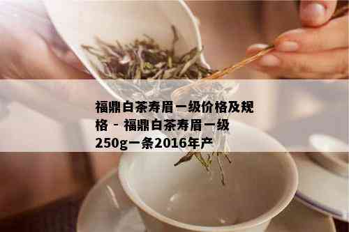 福鼎白茶寿眉一级价格及规格 - 福鼎白茶寿眉一级250g一条2016年产