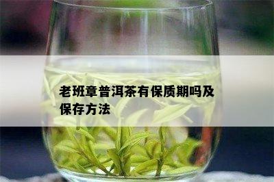 老班章普洱茶有保质期吗及保存方法