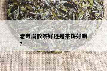 老寿眉散茶好还是茶饼好喝？