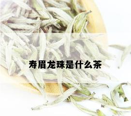 寿眉龙珠是什么茶