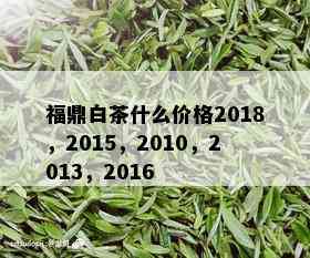 福鼎白茶什么价格2018，2015，2010，2013，2016