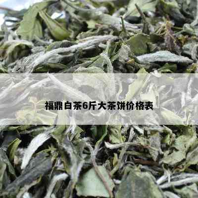 福鼎白茶6斤大茶饼价格表