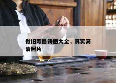 做旧寿眉饼图大全，真实高清照片