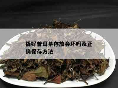 撬好普洱茶存放会坏吗及正确保存方法