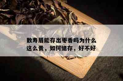 散寿眉能存出枣香吗为什么这么贵，如何储存，好不好