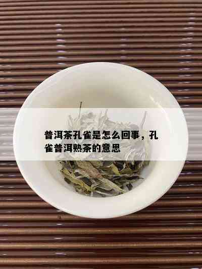 普洱茶孔雀是怎么回事，孔雀普洱熟茶的意思