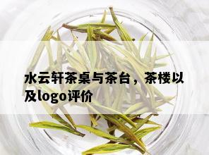 水云轩茶桌与茶台，茶楼以及logo评价