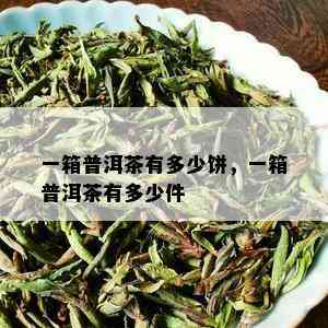 一箱普洱茶有多少饼，一箱普洱茶有多少件