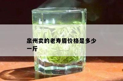 泉州卖的老寿眉价格是多少一斤