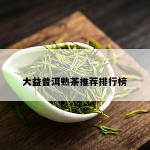 大益普洱熟茶推荐排行榜