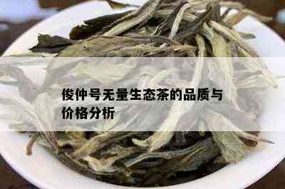 俊仲号无量生态茶的品质与价格分析