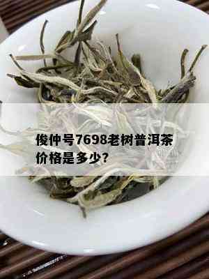 俊仲号7698老树普洱茶价格是多少?