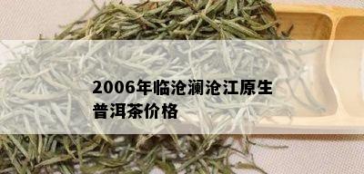 2006年临沧澜沧江原生普洱茶价格