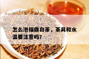 怎么泡福鼎白茶，茶具和水温要注意吗？