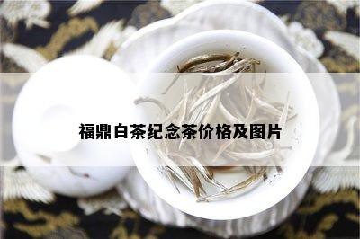 福鼎白茶纪念茶价格及图片