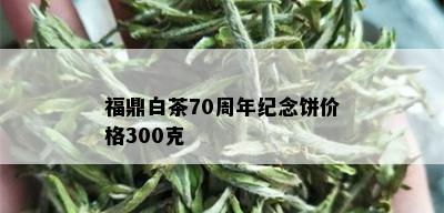 福鼎白茶70周年纪念饼价格300克