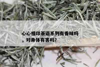 心心相印茶语系列有香味吗，对身体有害吗？