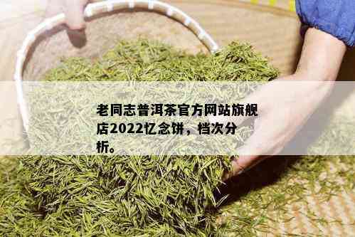 老同志普洱茶官方网站旗舰店2022忆念饼，档次分析。