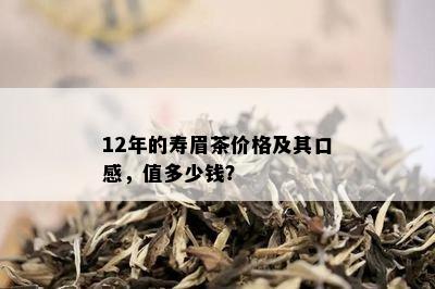 12年的寿眉茶价格及其口感，值多少钱？