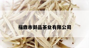 福鼎市御品茶业有限公司