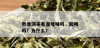 熟普洱茶有渥堆味吗，能喝吗？为什么？