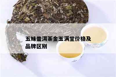 五妹普洱茶金玉满堂价格及品牌区别