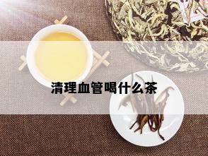 清理血管喝什么茶