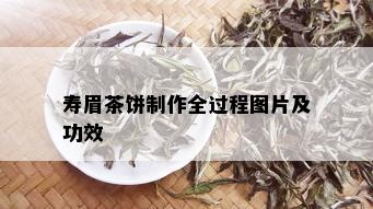 寿眉茶饼制作全过程图片及功效