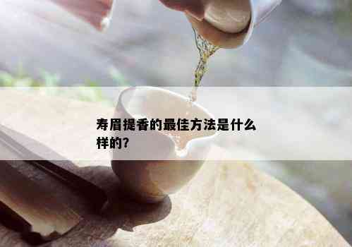 寿眉提香的更佳方法是什么样的？