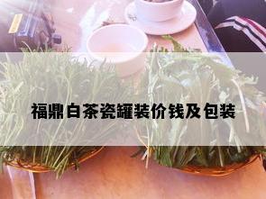 福鼎白茶瓷罐装价钱及包装