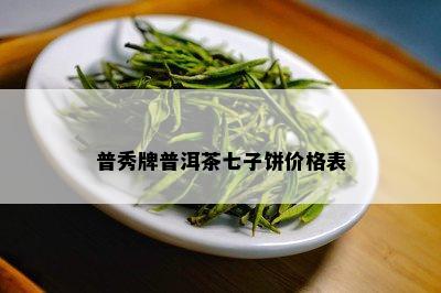 普秀牌普洱茶七子饼价格表