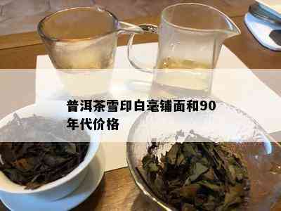 普洱茶雪印白毫铺面和90年代价格