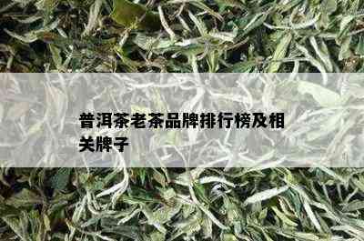 普洱茶老茶品牌排行榜及相关牌子