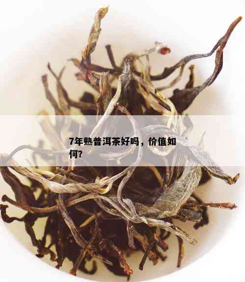 7年熟普洱茶好吗，价值如何？