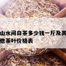 山水间白茶多少钱一斤及其他茶叶价格表