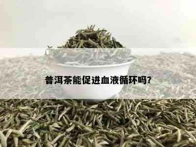 普洱茶能促进血液循环吗？