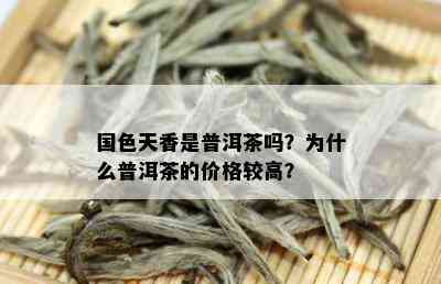 国色天香是普洱茶吗？为什么普洱茶的价格较高？