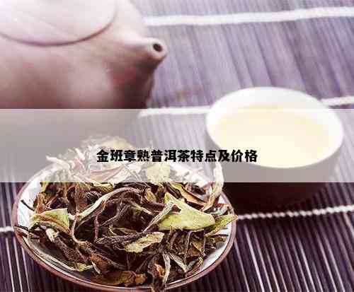 金班章熟普洱茶特点及价格