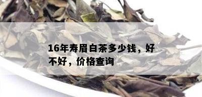 16年寿眉白茶多少钱，好不好，价格查询